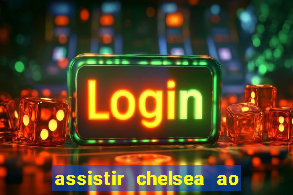 assistir chelsea ao vivo futemax